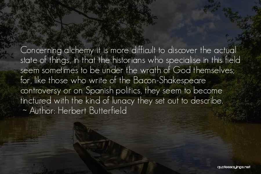 Herbert Butterfield Quotes: Concerning Alchemy It Is More Difficult To Discover The Actual State Of Things, In That The Historians Who Specialise In