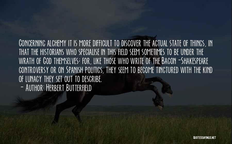 Herbert Butterfield Quotes: Concerning Alchemy It Is More Difficult To Discover The Actual State Of Things, In That The Historians Who Specialise In