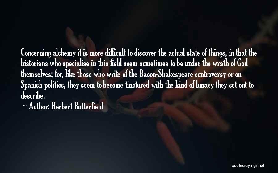 Herbert Butterfield Quotes: Concerning Alchemy It Is More Difficult To Discover The Actual State Of Things, In That The Historians Who Specialise In