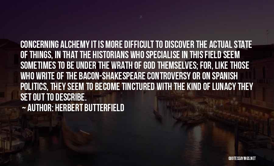 Herbert Butterfield Quotes: Concerning Alchemy It Is More Difficult To Discover The Actual State Of Things, In That The Historians Who Specialise In