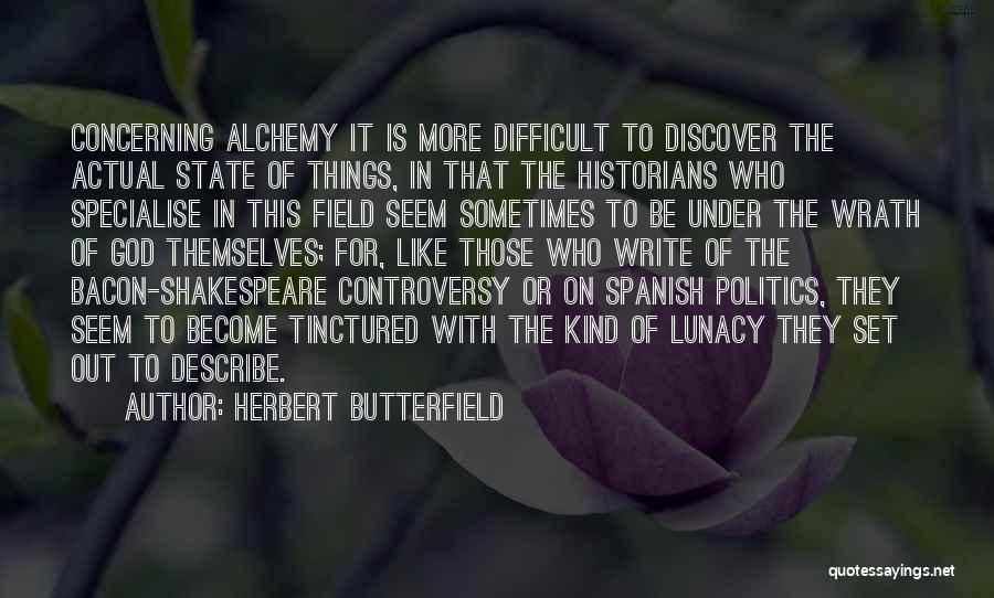 Herbert Butterfield Quotes: Concerning Alchemy It Is More Difficult To Discover The Actual State Of Things, In That The Historians Who Specialise In