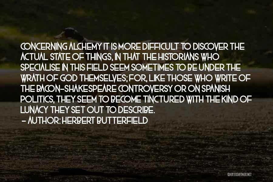 Herbert Butterfield Quotes: Concerning Alchemy It Is More Difficult To Discover The Actual State Of Things, In That The Historians Who Specialise In