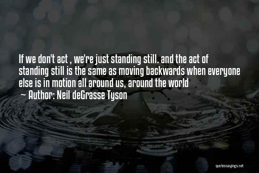 Neil DeGrasse Tyson Quotes: If We Don't Act , We're Just Standing Still. And The Act Of Standing Still Is The Same As Moving