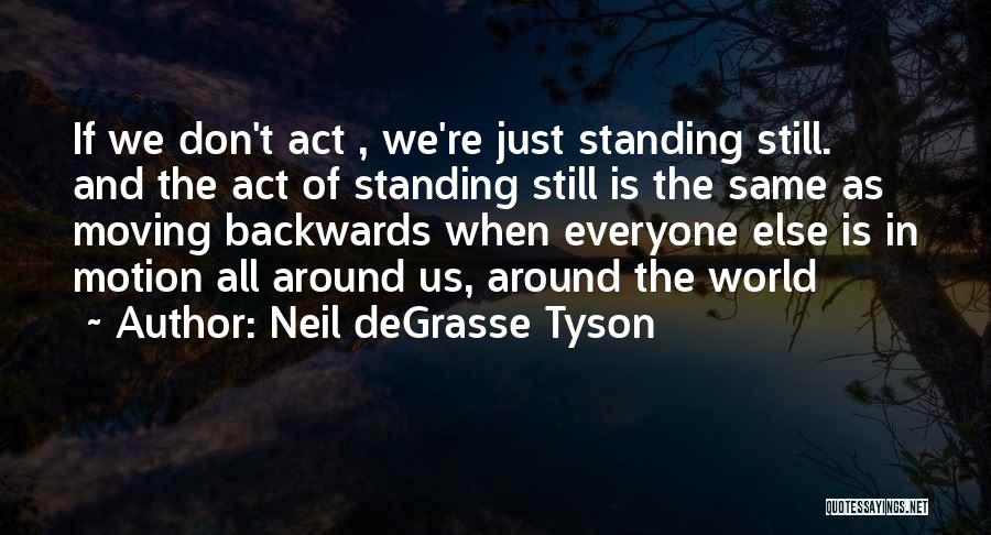 Neil DeGrasse Tyson Quotes: If We Don't Act , We're Just Standing Still. And The Act Of Standing Still Is The Same As Moving