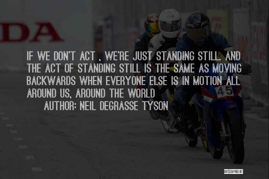 Neil DeGrasse Tyson Quotes: If We Don't Act , We're Just Standing Still. And The Act Of Standing Still Is The Same As Moving