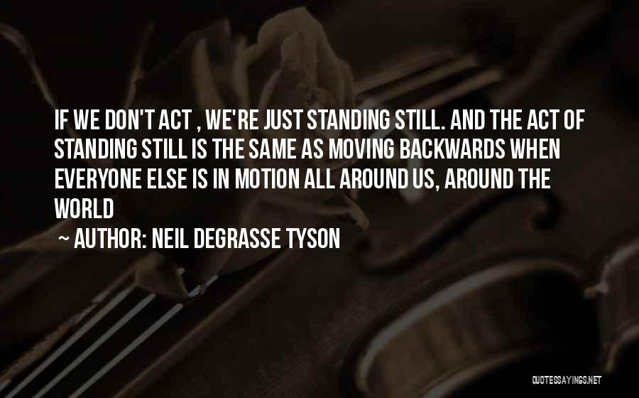 Neil DeGrasse Tyson Quotes: If We Don't Act , We're Just Standing Still. And The Act Of Standing Still Is The Same As Moving