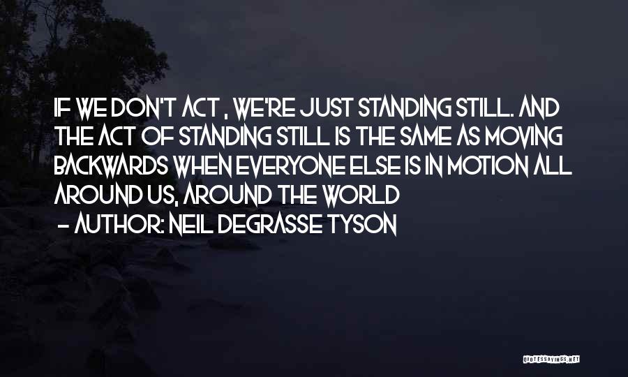 Neil DeGrasse Tyson Quotes: If We Don't Act , We're Just Standing Still. And The Act Of Standing Still Is The Same As Moving