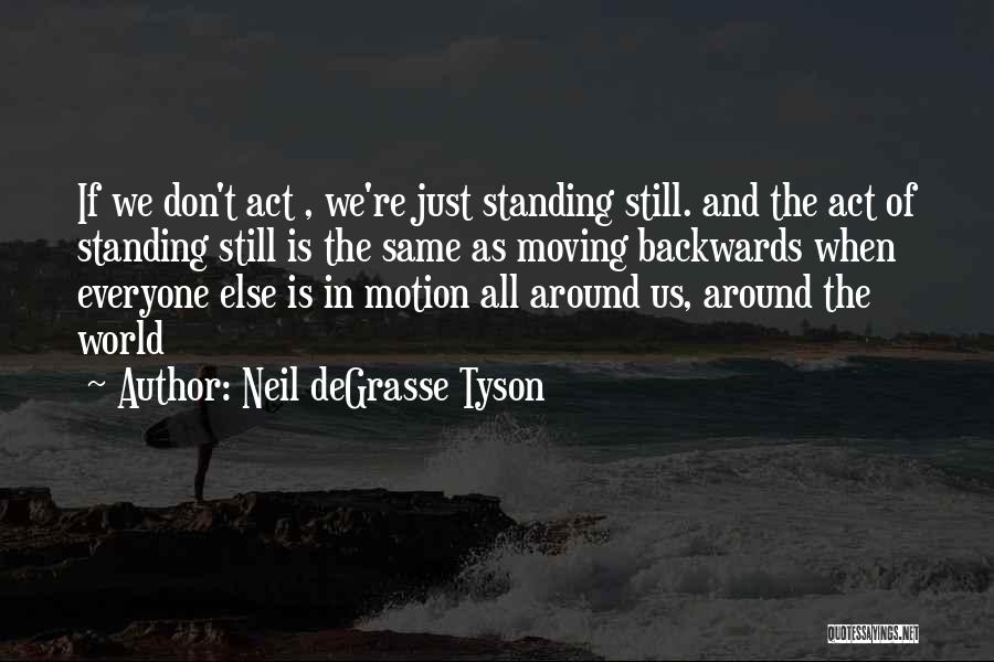 Neil DeGrasse Tyson Quotes: If We Don't Act , We're Just Standing Still. And The Act Of Standing Still Is The Same As Moving