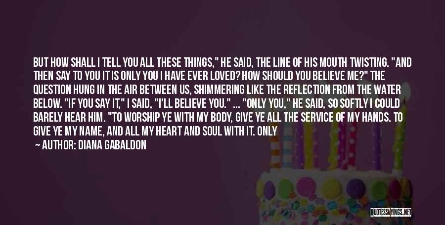 Diana Gabaldon Quotes: But How Shall I Tell You All These Things, He Said, The Line Of His Mouth Twisting. And Then Say