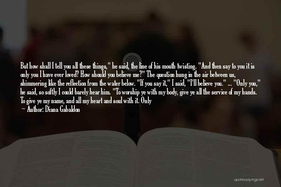 Diana Gabaldon Quotes: But How Shall I Tell You All These Things, He Said, The Line Of His Mouth Twisting. And Then Say