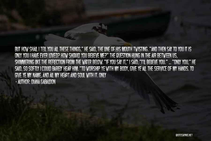 Diana Gabaldon Quotes: But How Shall I Tell You All These Things, He Said, The Line Of His Mouth Twisting. And Then Say