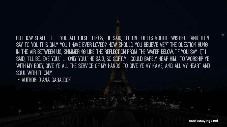 Diana Gabaldon Quotes: But How Shall I Tell You All These Things, He Said, The Line Of His Mouth Twisting. And Then Say