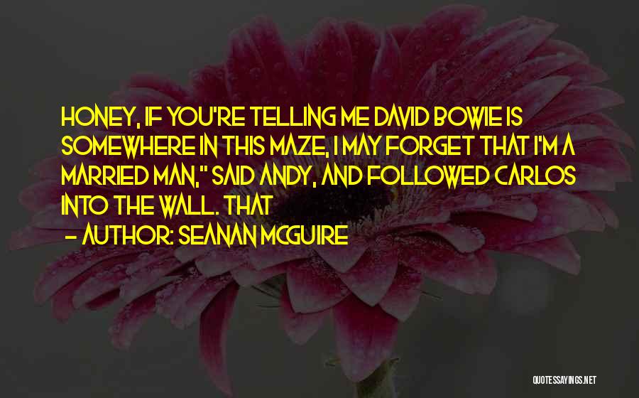Seanan McGuire Quotes: Honey, If You're Telling Me David Bowie Is Somewhere In This Maze, I May Forget That I'm A Married Man,
