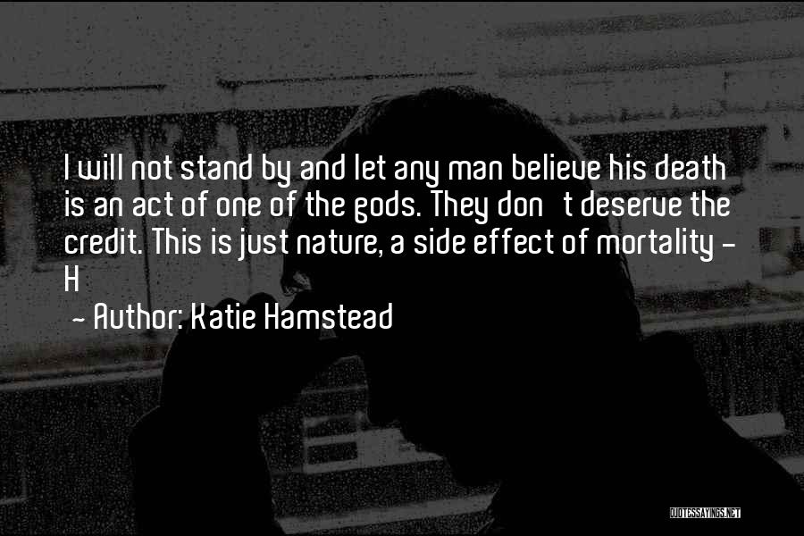 Katie Hamstead Quotes: I Will Not Stand By And Let Any Man Believe His Death Is An Act Of One Of The Gods.