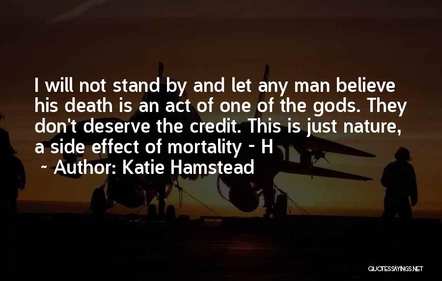 Katie Hamstead Quotes: I Will Not Stand By And Let Any Man Believe His Death Is An Act Of One Of The Gods.