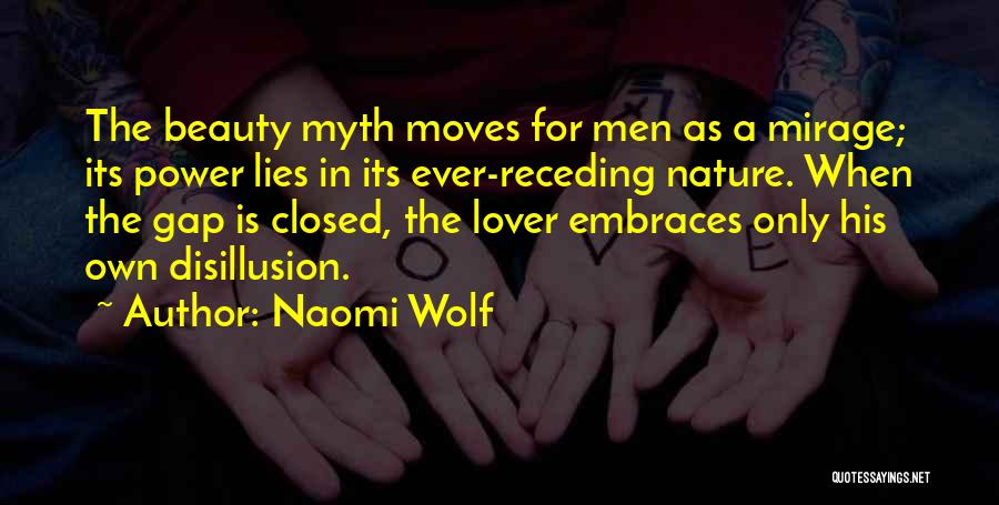 Naomi Wolf Quotes: The Beauty Myth Moves For Men As A Mirage; Its Power Lies In Its Ever-receding Nature. When The Gap Is