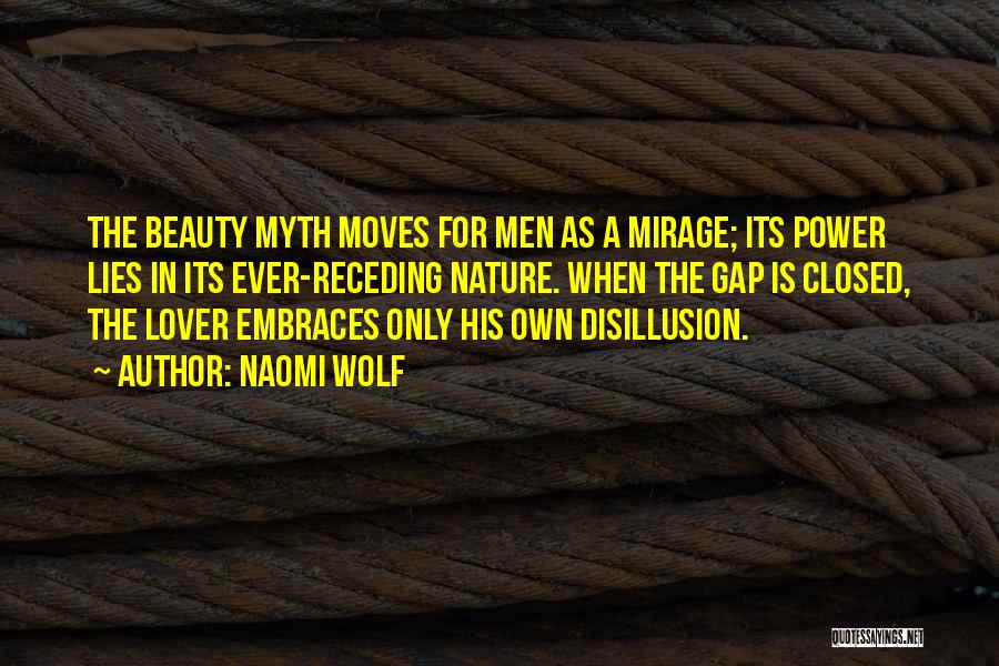 Naomi Wolf Quotes: The Beauty Myth Moves For Men As A Mirage; Its Power Lies In Its Ever-receding Nature. When The Gap Is