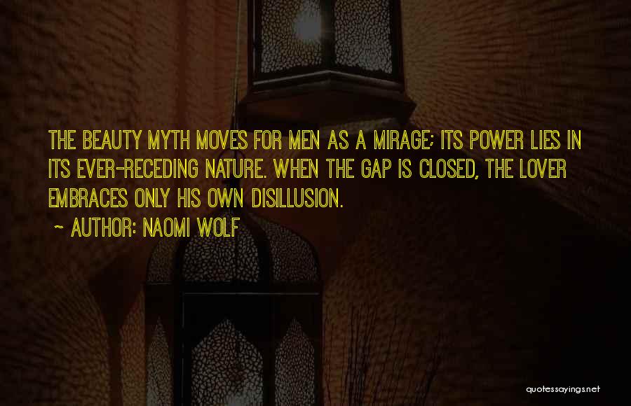 Naomi Wolf Quotes: The Beauty Myth Moves For Men As A Mirage; Its Power Lies In Its Ever-receding Nature. When The Gap Is