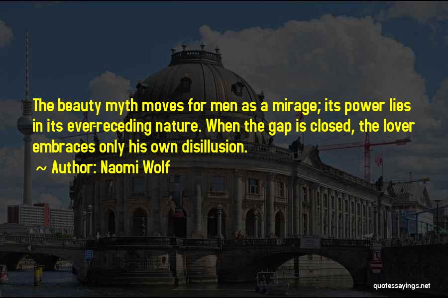 Naomi Wolf Quotes: The Beauty Myth Moves For Men As A Mirage; Its Power Lies In Its Ever-receding Nature. When The Gap Is