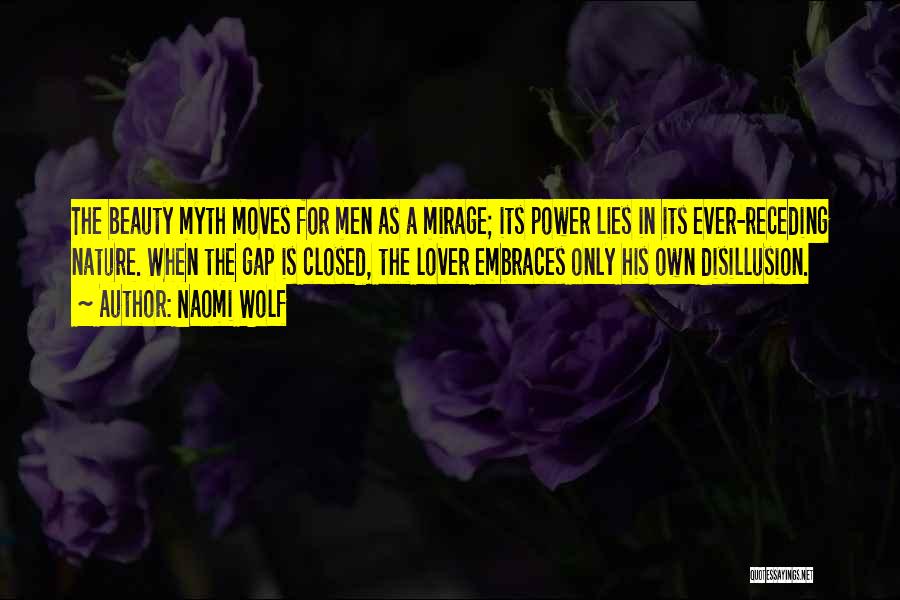 Naomi Wolf Quotes: The Beauty Myth Moves For Men As A Mirage; Its Power Lies In Its Ever-receding Nature. When The Gap Is