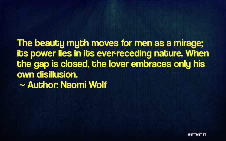 Naomi Wolf Quotes: The Beauty Myth Moves For Men As A Mirage; Its Power Lies In Its Ever-receding Nature. When The Gap Is