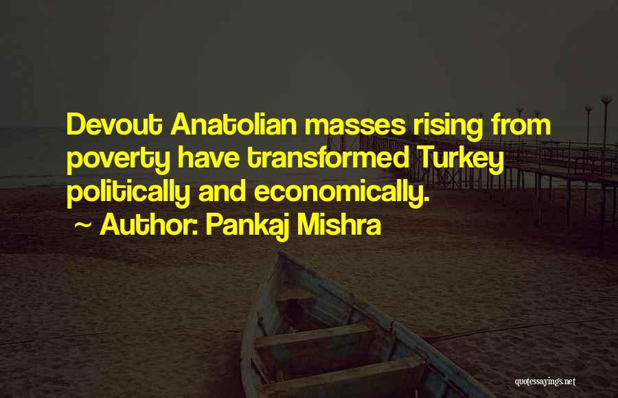 Pankaj Mishra Quotes: Devout Anatolian Masses Rising From Poverty Have Transformed Turkey Politically And Economically.