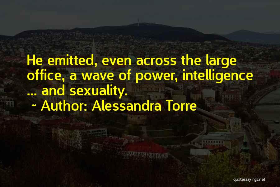 Alessandra Torre Quotes: He Emitted, Even Across The Large Office, A Wave Of Power, Intelligence ... And Sexuality.