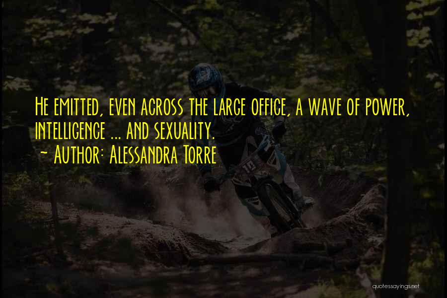 Alessandra Torre Quotes: He Emitted, Even Across The Large Office, A Wave Of Power, Intelligence ... And Sexuality.
