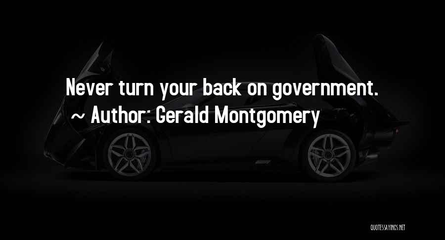 Gerald Montgomery Quotes: Never Turn Your Back On Government.