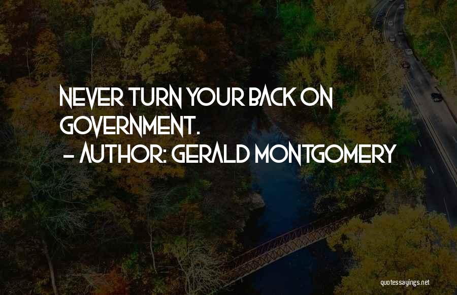 Gerald Montgomery Quotes: Never Turn Your Back On Government.