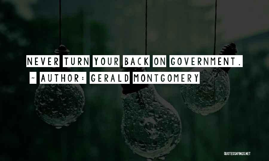 Gerald Montgomery Quotes: Never Turn Your Back On Government.