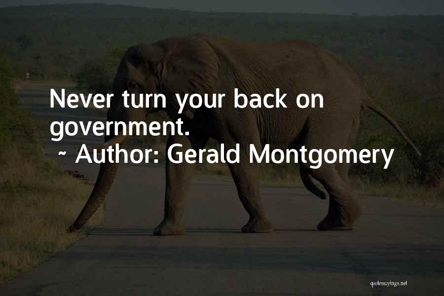 Gerald Montgomery Quotes: Never Turn Your Back On Government.