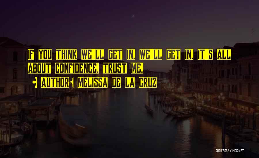 Melissa De La Cruz Quotes: If You Think We'll Get In, We'll Get In. It's All About Confidence, Trust Me.