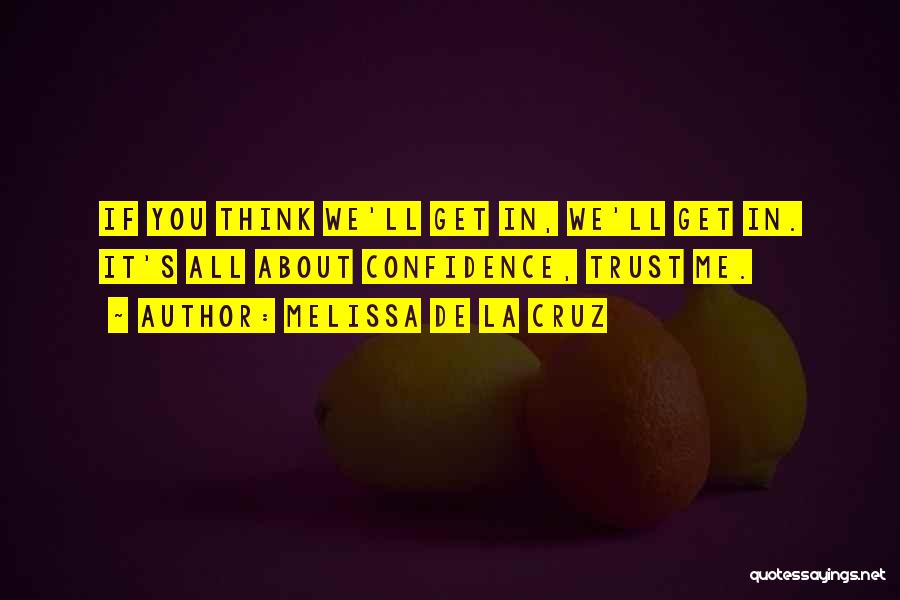 Melissa De La Cruz Quotes: If You Think We'll Get In, We'll Get In. It's All About Confidence, Trust Me.