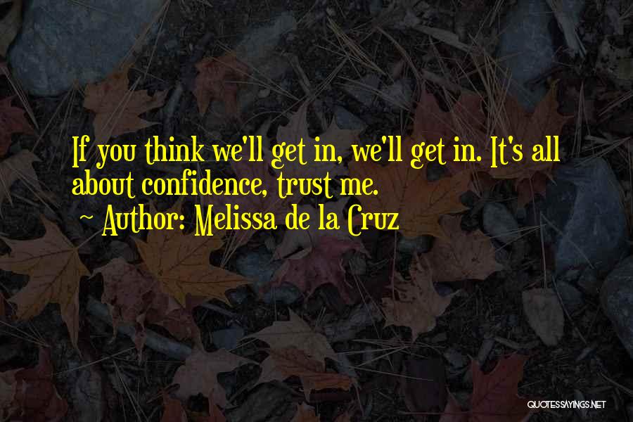 Melissa De La Cruz Quotes: If You Think We'll Get In, We'll Get In. It's All About Confidence, Trust Me.