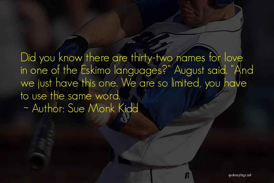 Sue Monk Kidd Quotes: Did You Know There Are Thirty-two Names For Love In One Of The Eskimo Languages? August Said. And We Just