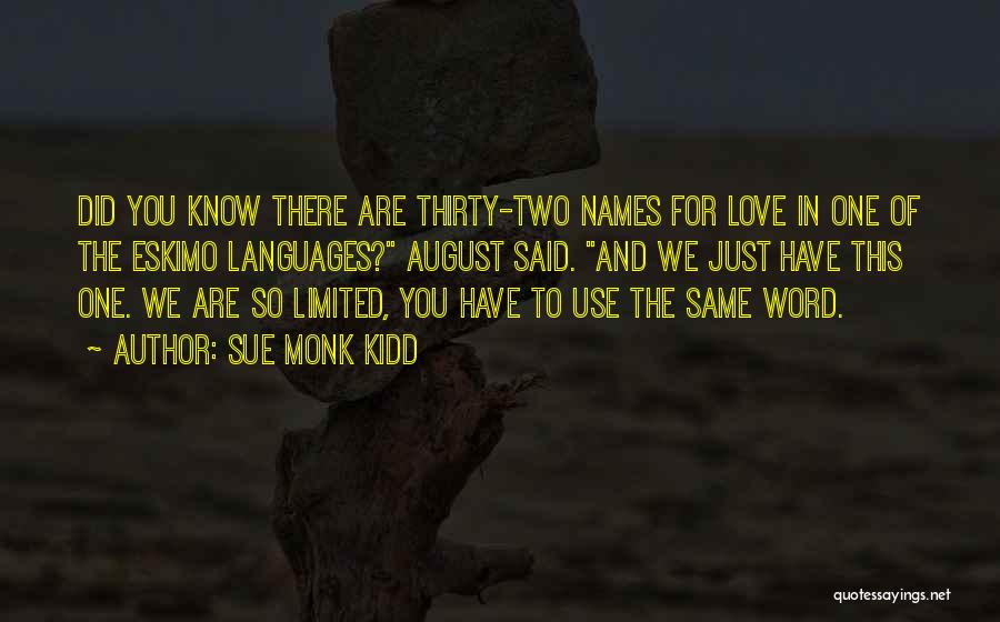 Sue Monk Kidd Quotes: Did You Know There Are Thirty-two Names For Love In One Of The Eskimo Languages? August Said. And We Just