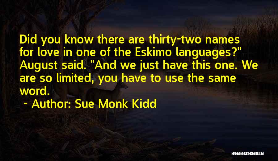 Sue Monk Kidd Quotes: Did You Know There Are Thirty-two Names For Love In One Of The Eskimo Languages? August Said. And We Just