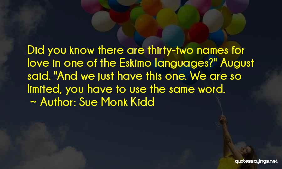 Sue Monk Kidd Quotes: Did You Know There Are Thirty-two Names For Love In One Of The Eskimo Languages? August Said. And We Just