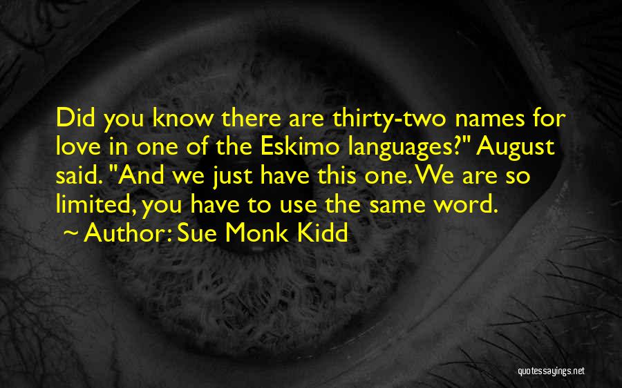 Sue Monk Kidd Quotes: Did You Know There Are Thirty-two Names For Love In One Of The Eskimo Languages? August Said. And We Just