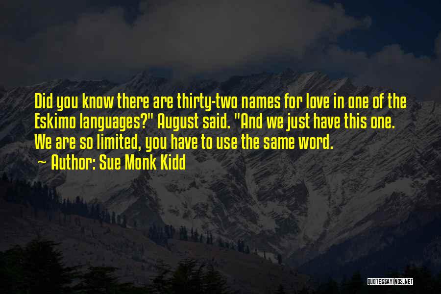 Sue Monk Kidd Quotes: Did You Know There Are Thirty-two Names For Love In One Of The Eskimo Languages? August Said. And We Just