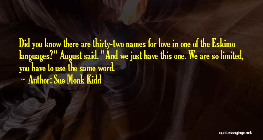 Sue Monk Kidd Quotes: Did You Know There Are Thirty-two Names For Love In One Of The Eskimo Languages? August Said. And We Just