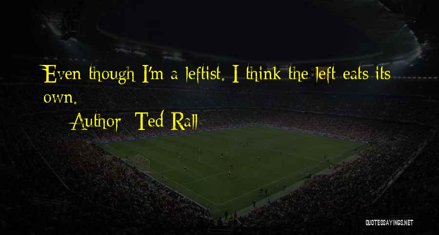 Ted Rall Quotes: Even Though I'm A Leftist. I Think The Left Eats Its Own.