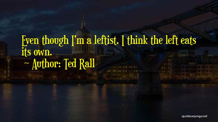 Ted Rall Quotes: Even Though I'm A Leftist. I Think The Left Eats Its Own.