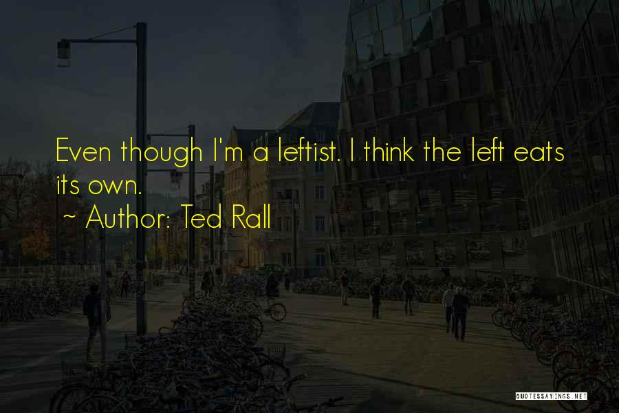 Ted Rall Quotes: Even Though I'm A Leftist. I Think The Left Eats Its Own.