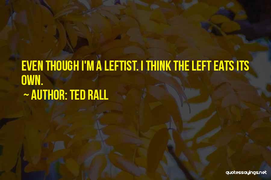 Ted Rall Quotes: Even Though I'm A Leftist. I Think The Left Eats Its Own.