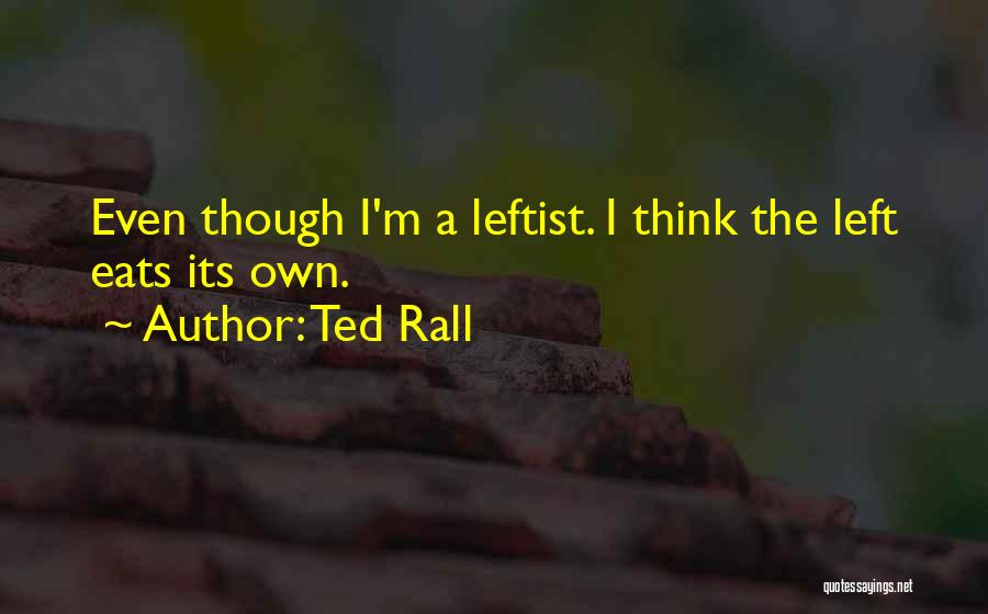 Ted Rall Quotes: Even Though I'm A Leftist. I Think The Left Eats Its Own.