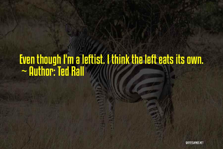 Ted Rall Quotes: Even Though I'm A Leftist. I Think The Left Eats Its Own.