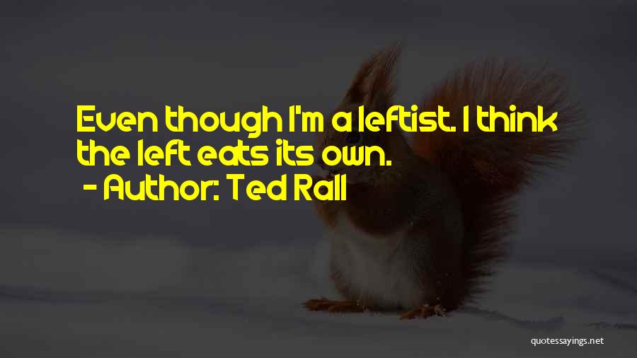 Ted Rall Quotes: Even Though I'm A Leftist. I Think The Left Eats Its Own.