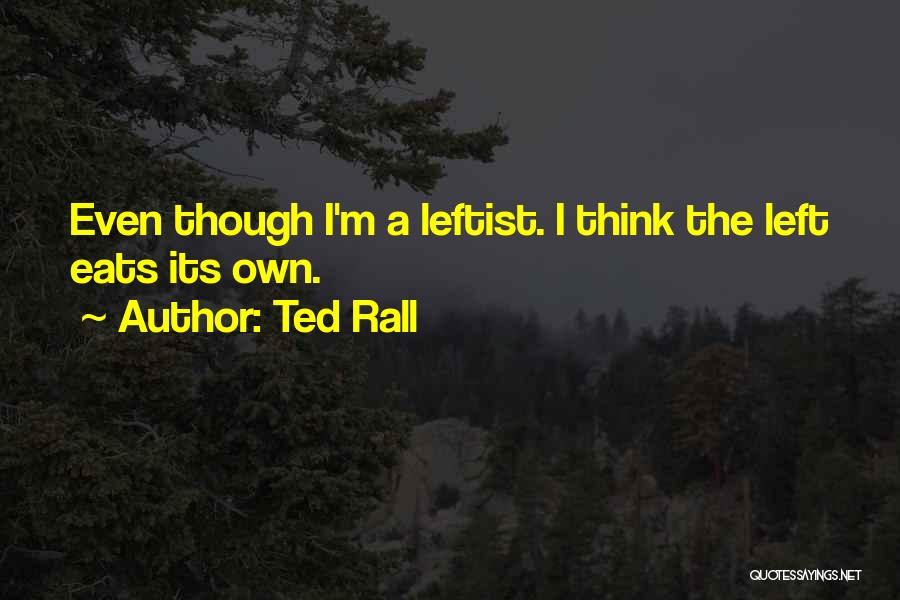 Ted Rall Quotes: Even Though I'm A Leftist. I Think The Left Eats Its Own.